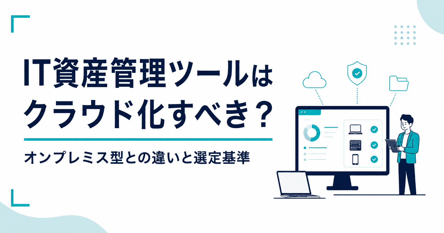 IT資産管理ツールはクラウド化すべき？オンプレミス型との違いと選定基準を解説