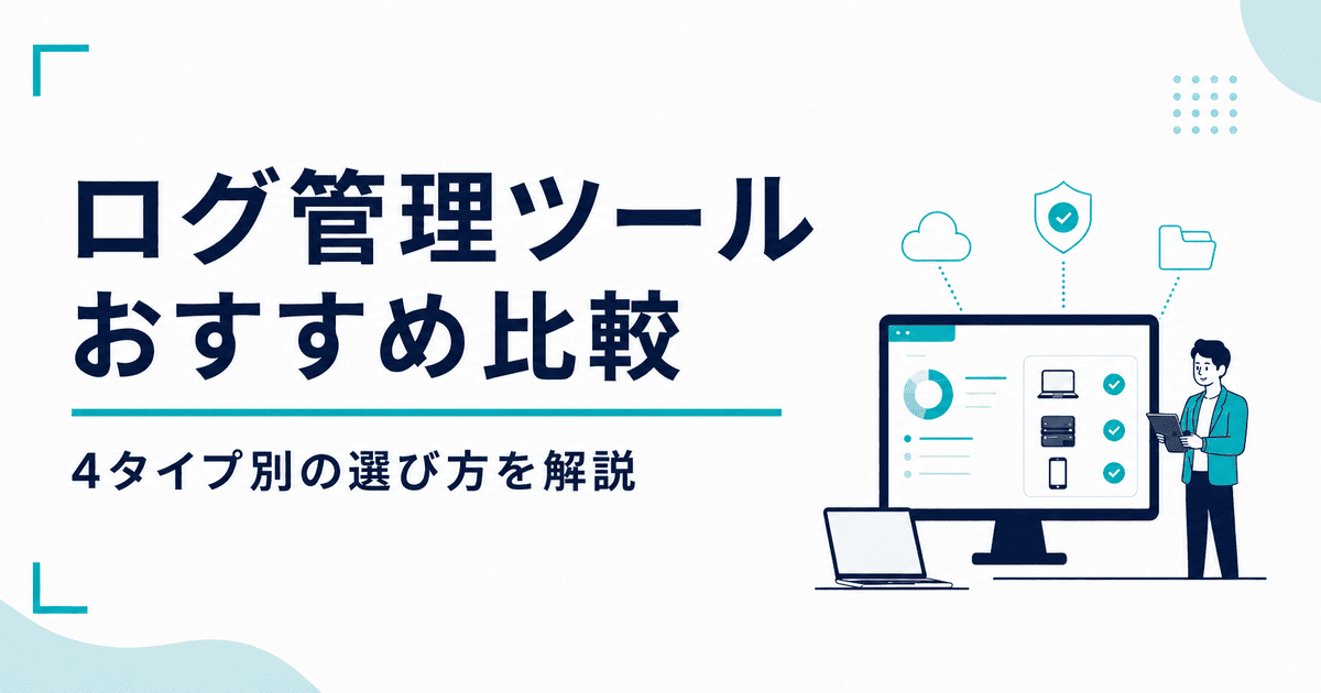 【2026年版】ログ管理ツールおすすめ7選を比較｜4タイプ別の選び方を解説